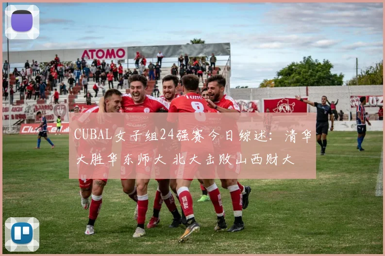 CUBAL女子组24强赛今日综述:清华大胜华东师大 北大击败山西财大