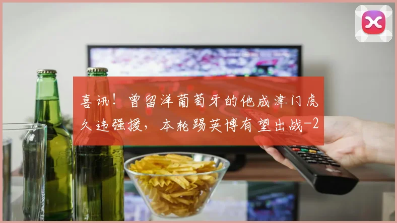 喜讯！曾留洋葡萄牙的他成津门虎久违强援，本轮踢英博有望出战