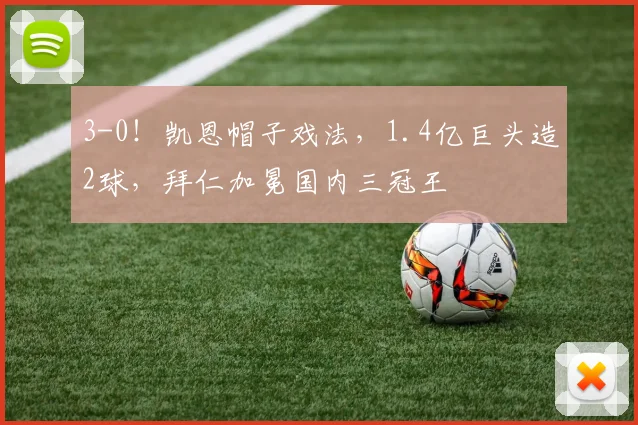 3-0！凯恩帽子戏法，1.4亿巨头造2球，拜仁加冕国内三冠王
