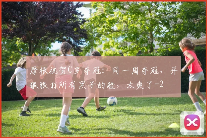 摩根祝贺C罗夺冠：同一周夺冠，并狠狠打所有黑子的脸，太爽了