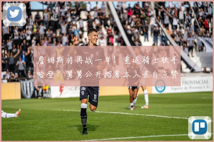 詹姆斯将再战一年！重返骑士联手哈登？舅舅公开招募本人亲自点赞_1