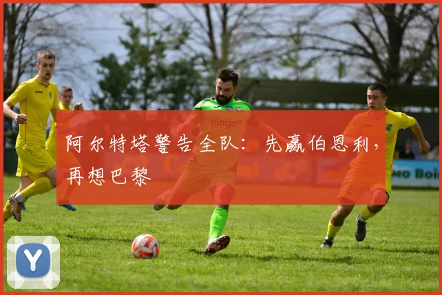 阿尔特塔警告全队：先赢伯恩利，再想巴黎