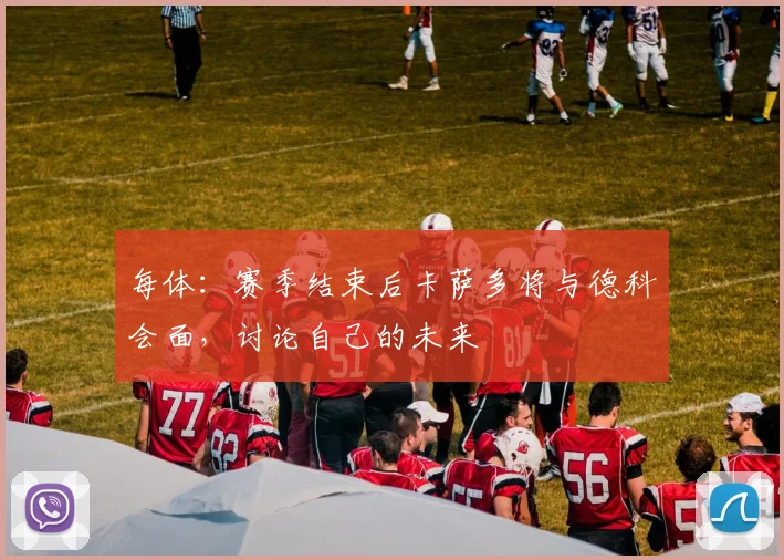 每体：赛季结束后卡萨多将与德科会面，讨论自己的未来