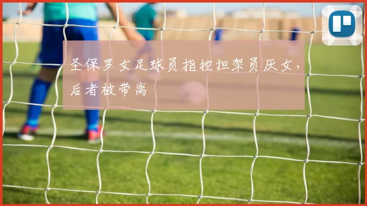 圣保罗女足球员指控担架员厌女，后者被带离