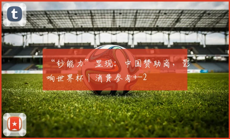 “钞能力”显现：中国赞助商，影响世界杯丨消费参考+