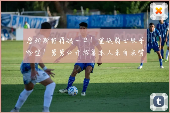 詹姆斯将再战一年！重返骑士联手哈登？舅舅公开招募本人亲自点赞_1