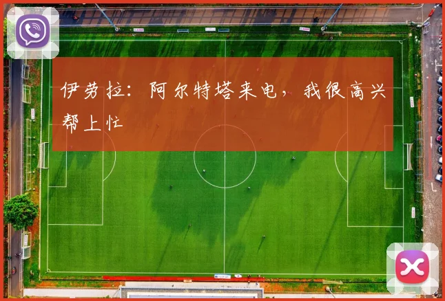 伊劳拉：阿尔特塔来电，我很高兴帮上忙