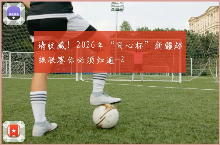 请收藏！2026年“同心杯”新疆超级联赛你必须知道