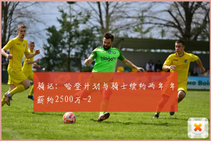 骑记：哈登计划与骑士续约两年 年薪约2500万
