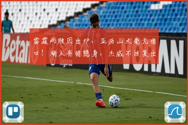 雷霆两败因出炉，亚历山大毫无借口！湖人弃将隐身，杰威不该复出_1