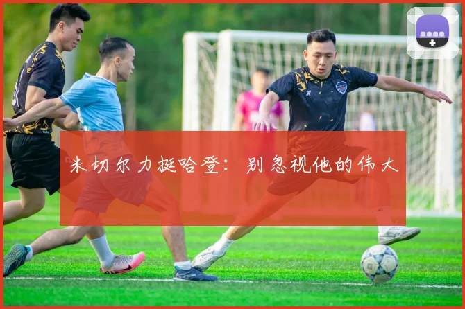 米切尔力挺哈登:别忽视他的伟大