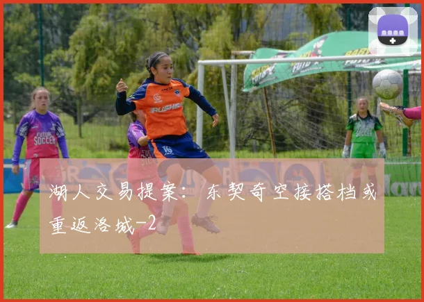 湖人交易提案：东契奇空接搭档或重返洛城