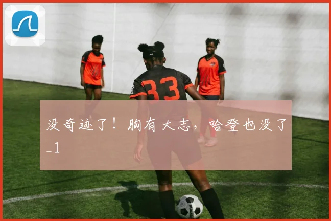 没奇迹了！胸有大志，哈登也没了_1