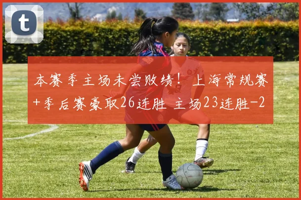 本赛季主场未尝败绩！上海常规赛+季后赛豪取26连胜 主场23连胜