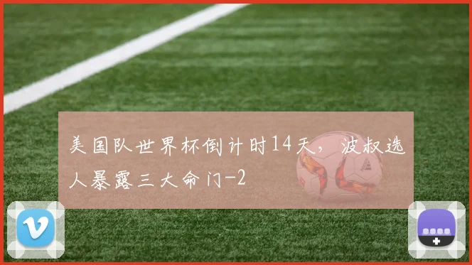美国队世界杯倒计时14天，波叔选人暴露三大命门