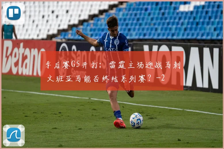 季后赛G5开打：雷霆主场迎战马刺 文班亚马能否终结系列赛？