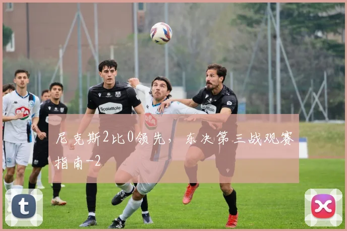 尼克斯2比0领先，东决第三战观赛指南
