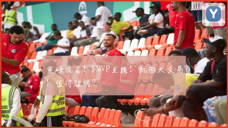 重磅流言！FMVP互换！凯船大交易！值得赌吗？