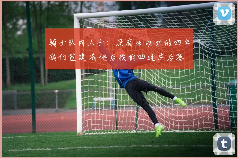 骑士队内人士:没有米切尔的四年我们重建 有他后我们四连季后赛