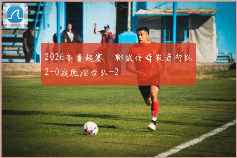 2026齐鲁超赛｜聊城传奇农商行队2-0战胜烟台队