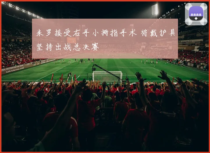 米罗接受右手小拇指手术 将戴护具坚持出战总决赛