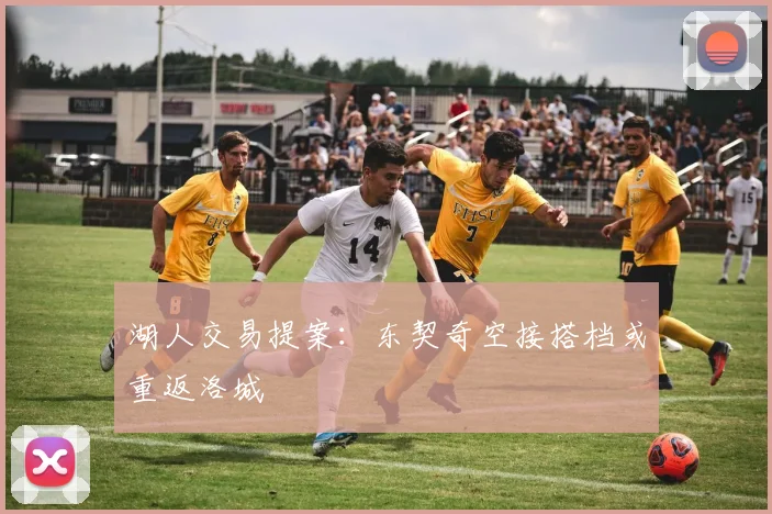 湖人交易提案：东契奇空接搭档或重返洛城