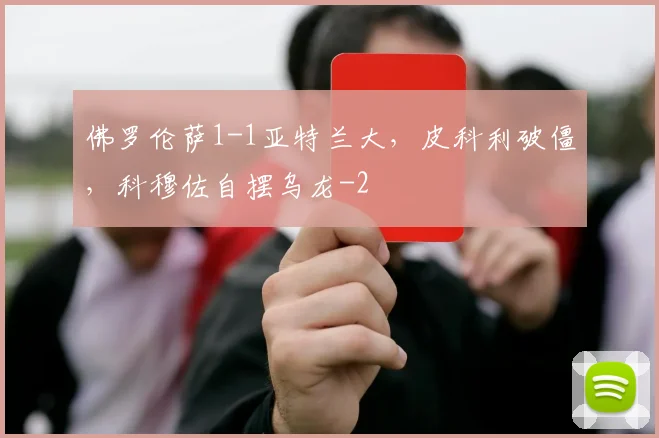佛罗伦萨1-1亚特兰大,皮科利破僵,科穆佐自摆乌龙
