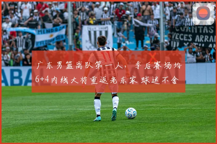 广东男篮离队第一人，季后赛场均6+4内线大将重返老东家 球迷不舍